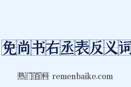 免尚书右丞表反义词是什么意思的图片